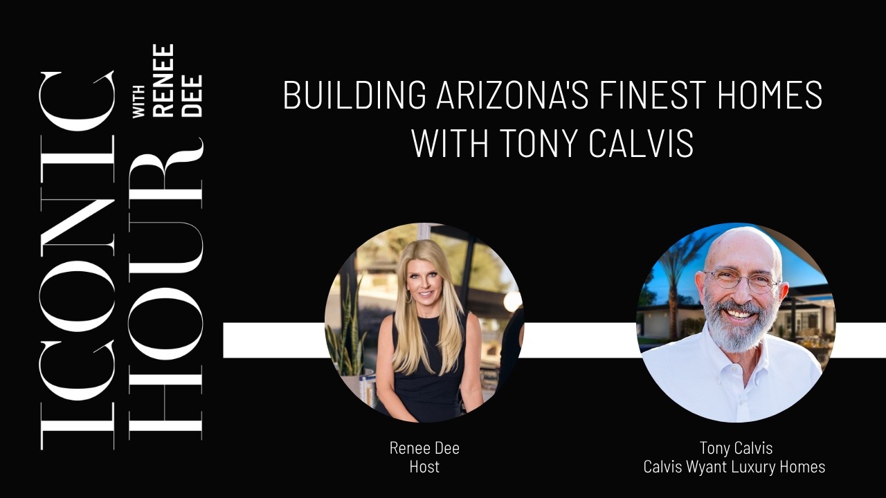 Tony Calvis on ICONIC HOUR: Lessons From 40 Years as an Arizona Custom Home Builder